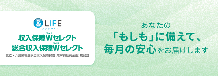 &LIFE 収入保障Wセレクト・&LIFE 総合収入保障Wセレクト